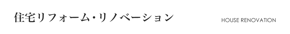 住宅リフォーム・リノベーションHOUSE RENOVATION